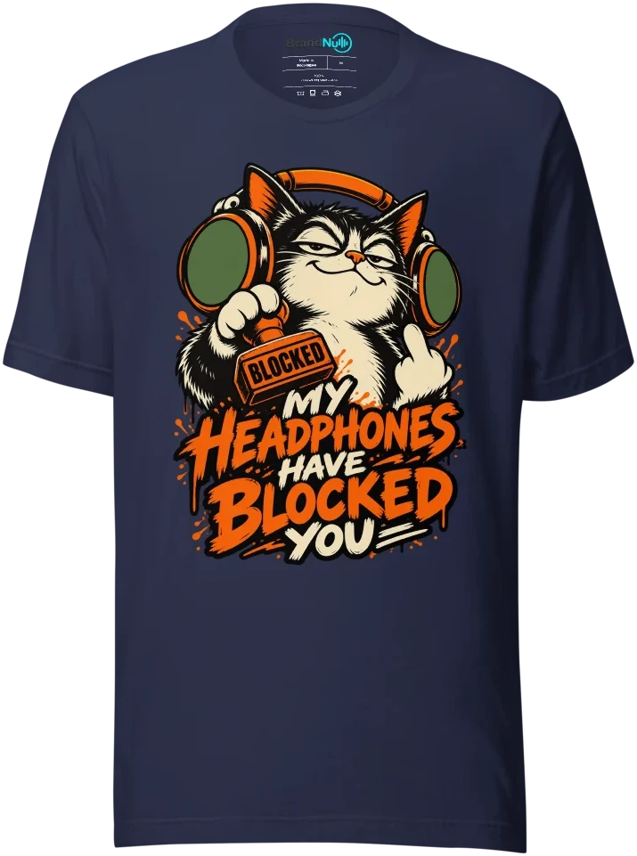MY HEADPHONES HAVE BLOCKED YOU T Shirt