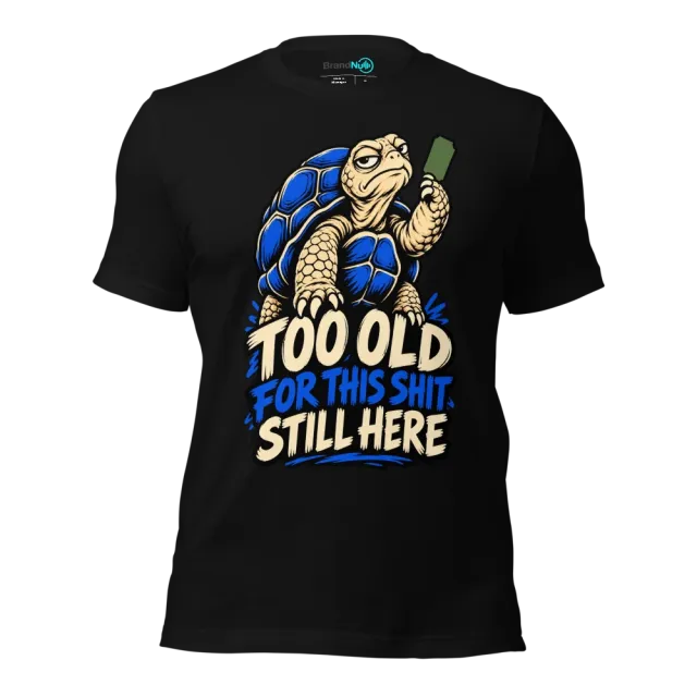 TOO OLD FOR THIS SHIT STILL HERE T-SHIRT