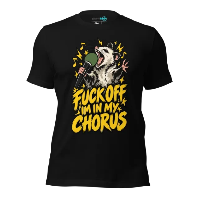 FUCK OFF IM IN MY CHORUS T-SHIRT