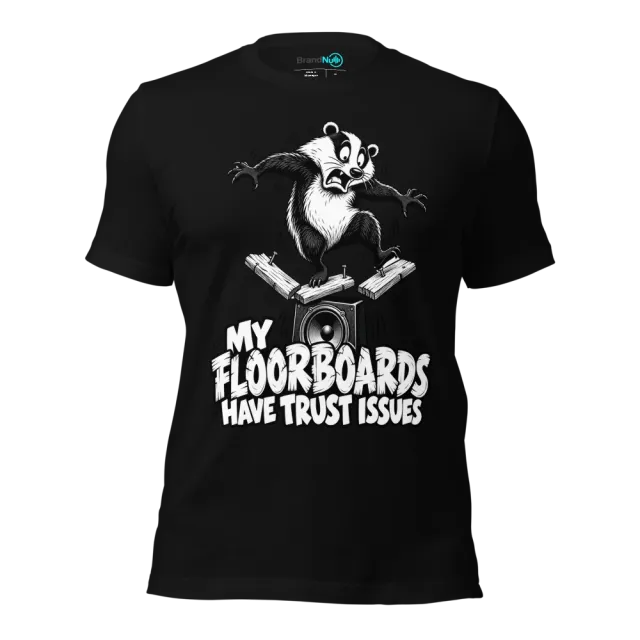 MY FLOORBOARDS HAVE TRUST ISSUES T-SHIRT