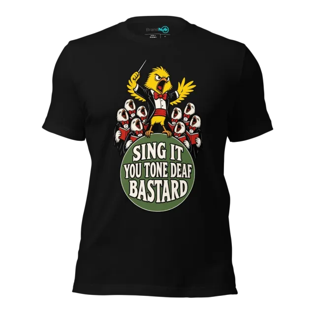 SING IT YOU TONE DEAF BASTARD T-SHIRT