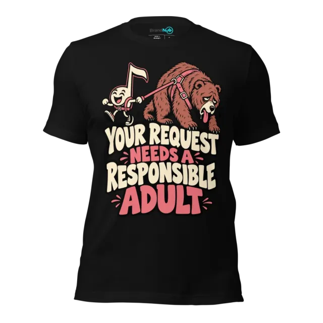 YOUR REQUEST NEEDS A RESPONSIBLE ADULT T-SHIRT