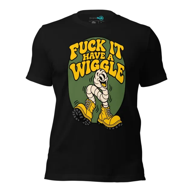 FUCK IT HAVE A WIGGLE T-SHIRT