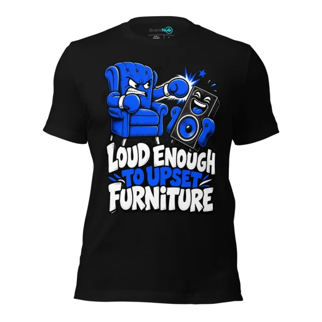 LOUD ENOUGH TO UPSET FURNITURE T-SHIRT