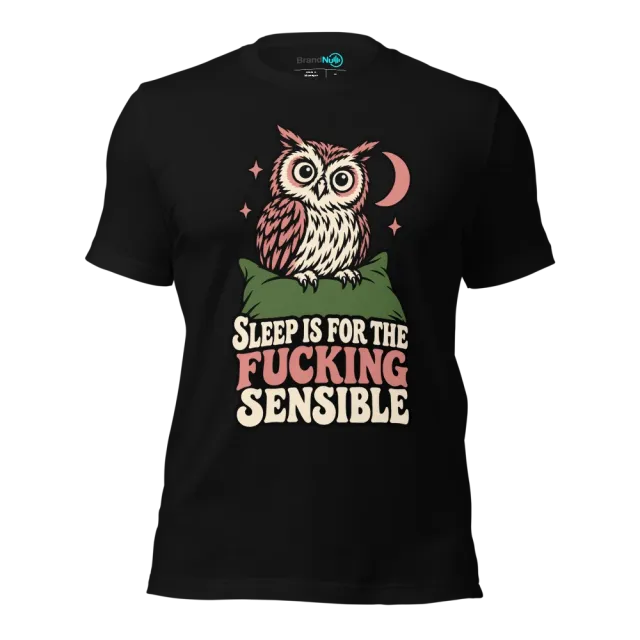 SLEEP IS FOR THE FUCKING SENSIBLE T-SHIRT