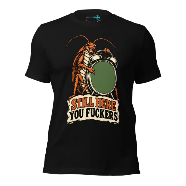 STILL HERE YOU FUCKERS T-SHIRT