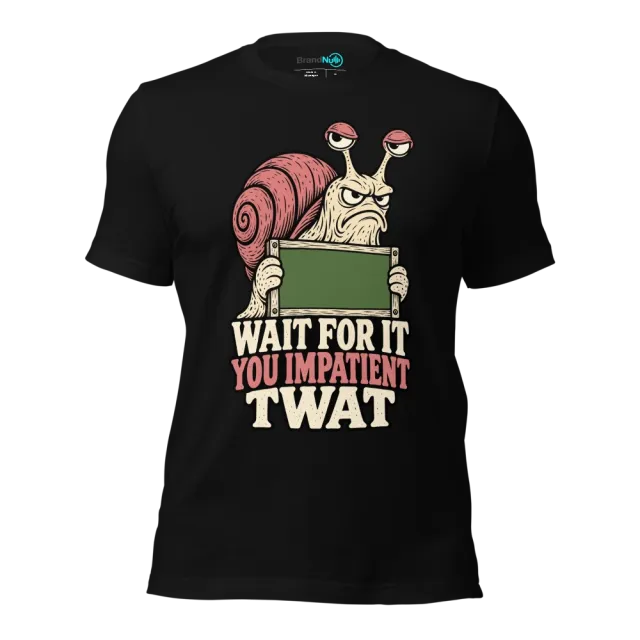 WAIT FOR IT YOU IMPATIENT TWAT T-SHIRT