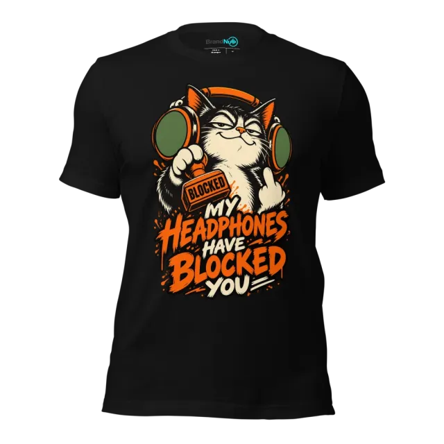 MY HEADPHONES HAVE BLOCKED YOU T-SHIRT