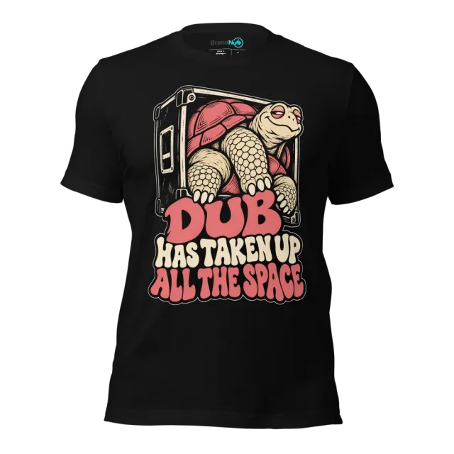 DUB HAS TAKEN UP ALL THE SPACE T-SHIRT