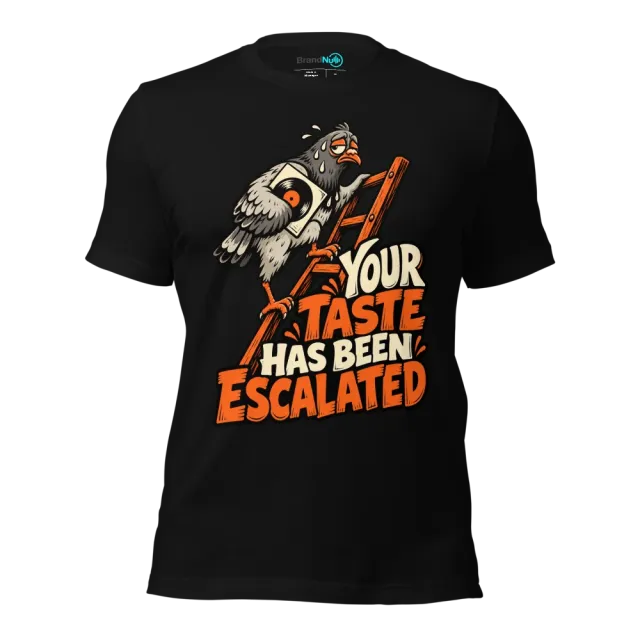 YOUR TASTE HAS BEEN ESCALATED T-SHIRT
