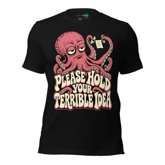 PLEASE HOLD YOUR TERRIBLE IDEA T-SHIRT