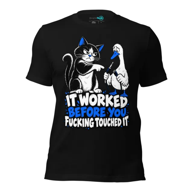 IT WORKED BEFORE YOU FUCKING TOUCHED IT T-SHIRT
