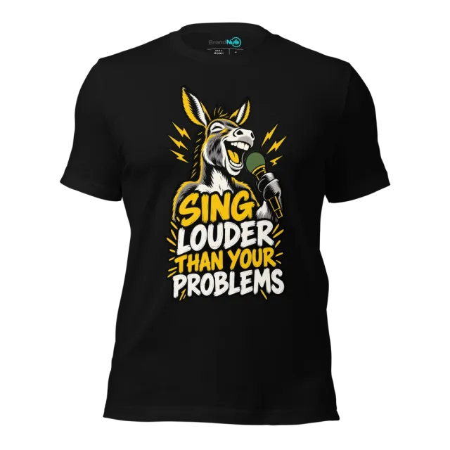 SING LOUDER THAN YOUR PROBLEMS T-SHIRT