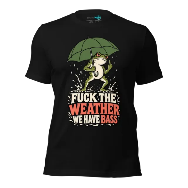 FUCK THE WEATHER WE HAVE BASS T-SHIRT