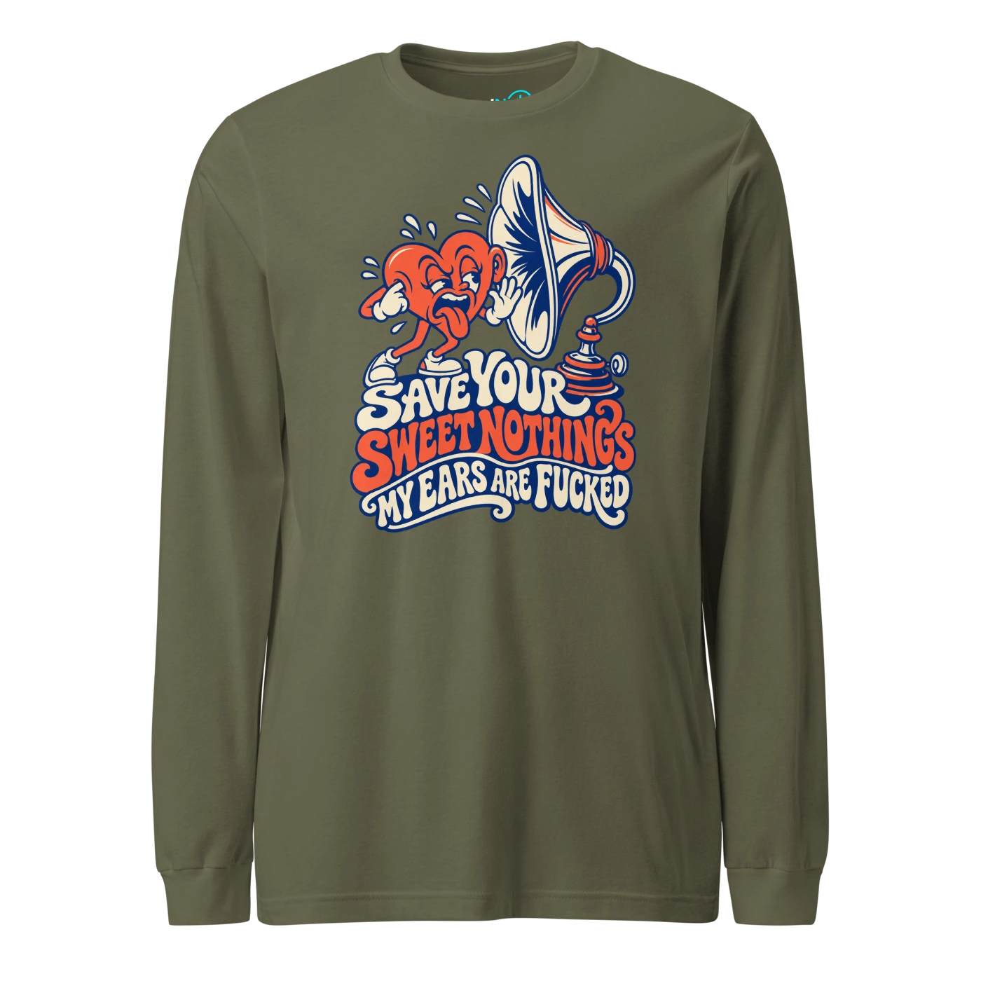 SAVE YOUR SWEET NOTHINGS MY EARS ARE FUCKED Long Sleeve T Shirt Military Green Front