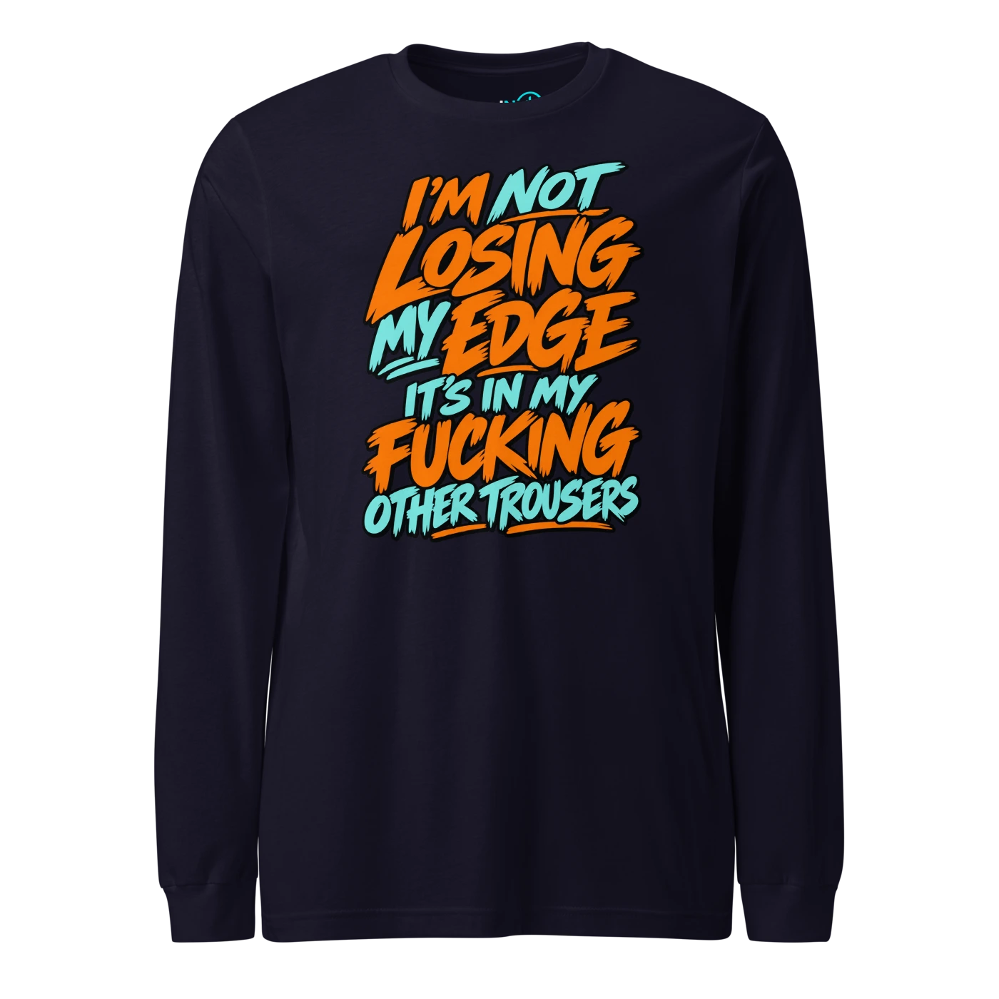 I'M NOT LOSING MY EDGE IT'S IN MY FUCKING OTHER TROUSERS Long Sleeve T Shirt Navy Front