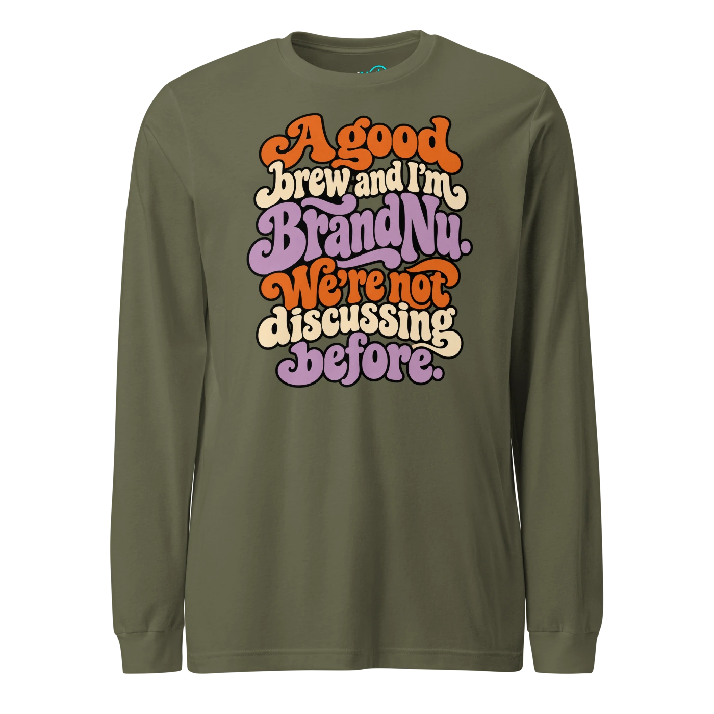 A good brew and I’m BrandNu. We’re not discussing before Long Sleeve T Shirt Military Green Front