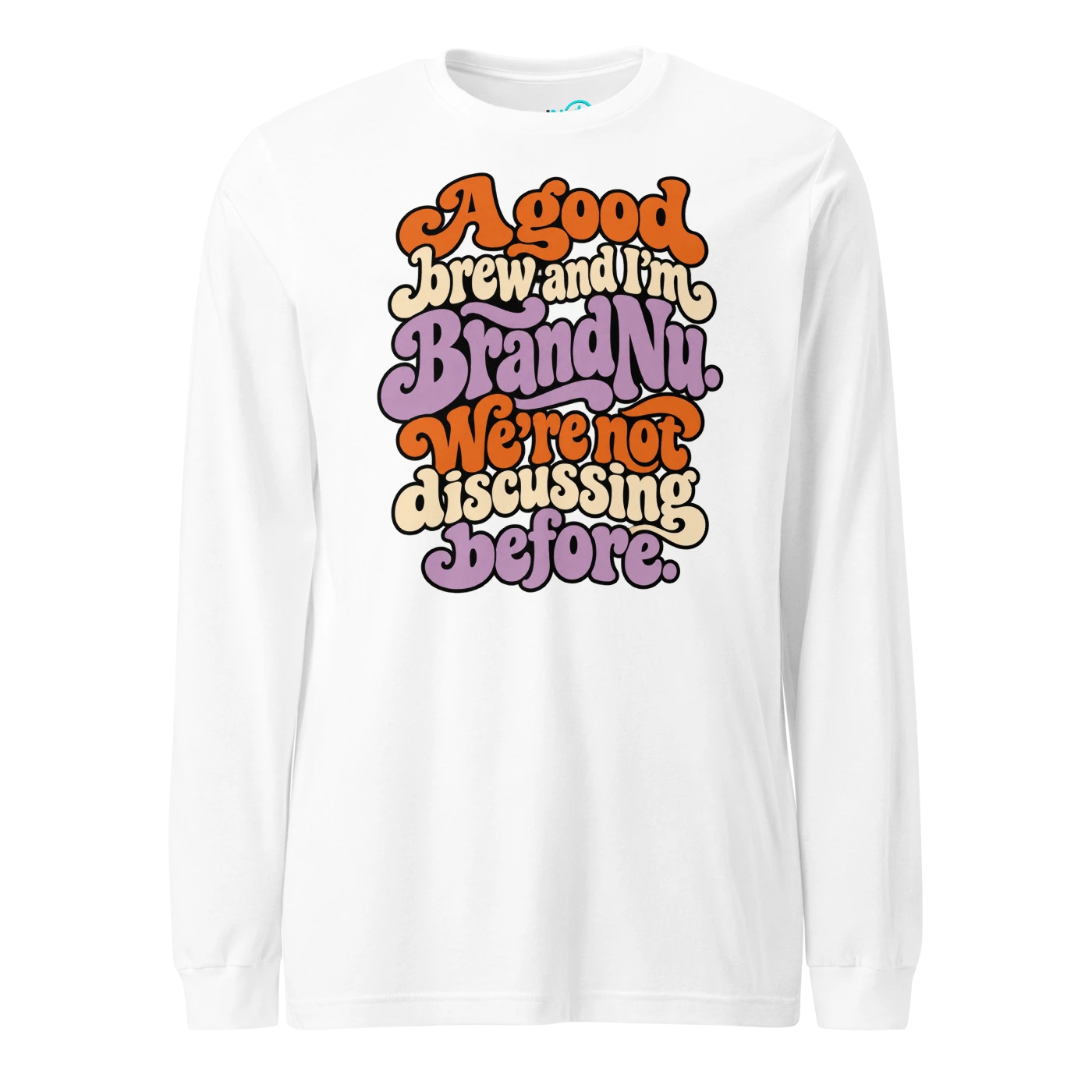 A good brew and I’m BrandNu. We’re not discussing before Long Sleeve T-SHIRT