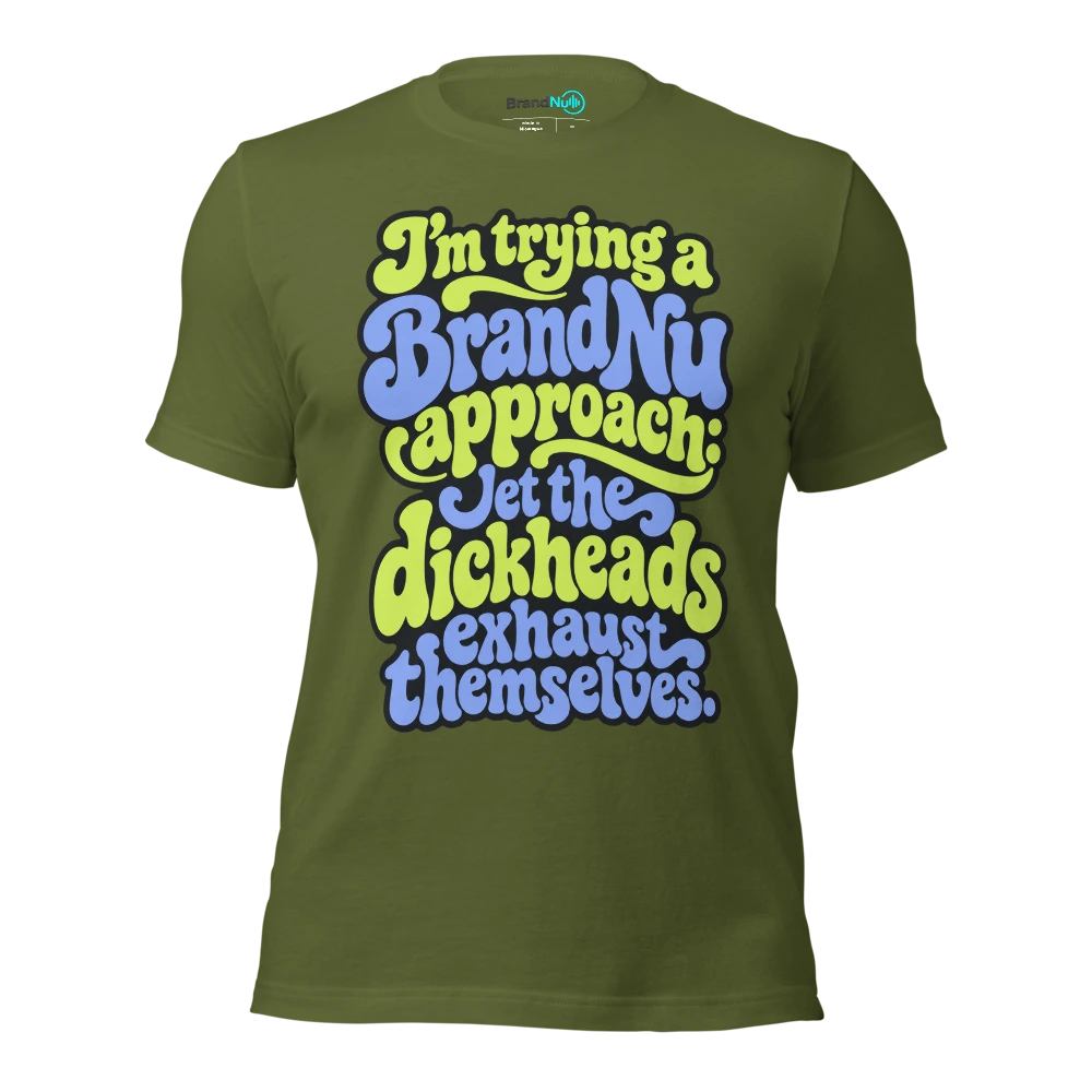 I’m trying a BrandNu approach let the dickheads exhaust themselves T Shirt Olive Front