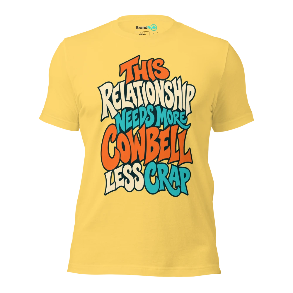 THIS RELATIONSHIP NEEDS MORE COWBELL LESS CRAP T Shirt Yellow Front