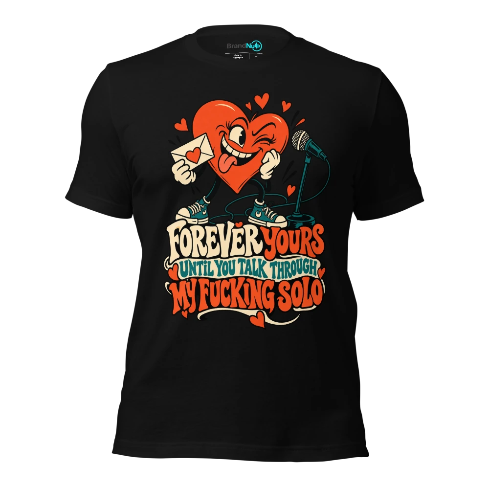 FOREVER YOURS UNTIL YOU TALK THROUGH MY FUCKING SOLO T-SHIRT