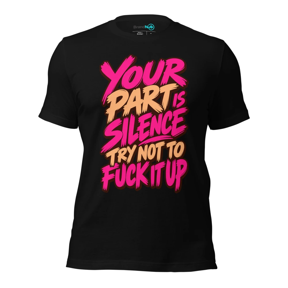 YOUR PART IS SILENCE TRY NOT TO FUCK IT UP T Shirt Black Front