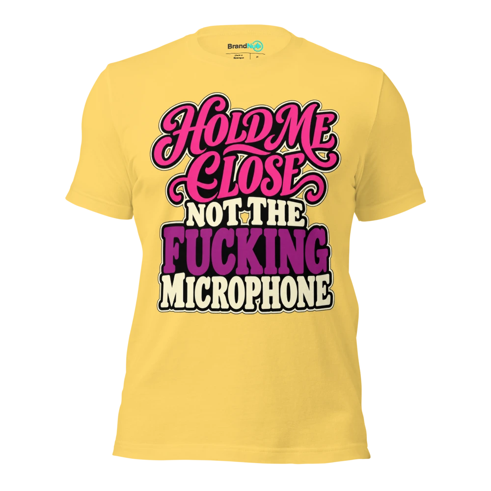 HOLD ME CLOSE NOT THE FUCKING MICROPHONE T Shirt Yellow Front