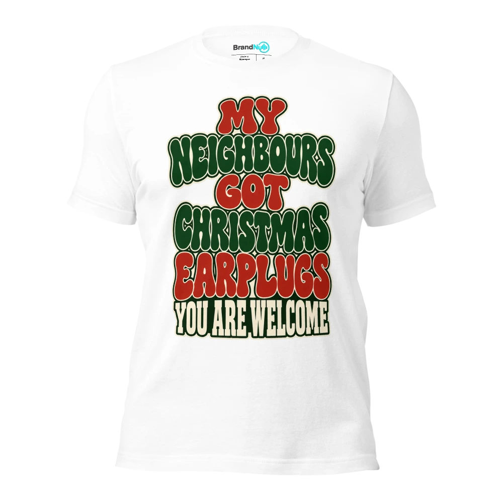 MY NEIGHBOURS GOT CHRISTMAS EARPLUGS YOU ARE WELCOME T Shirt White Front