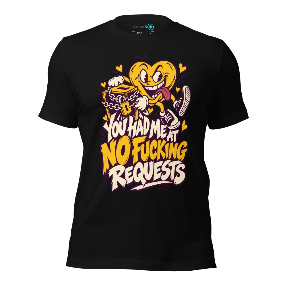 YOU HAD ME AT NO FUCKING REQUESTS T-SHIRT