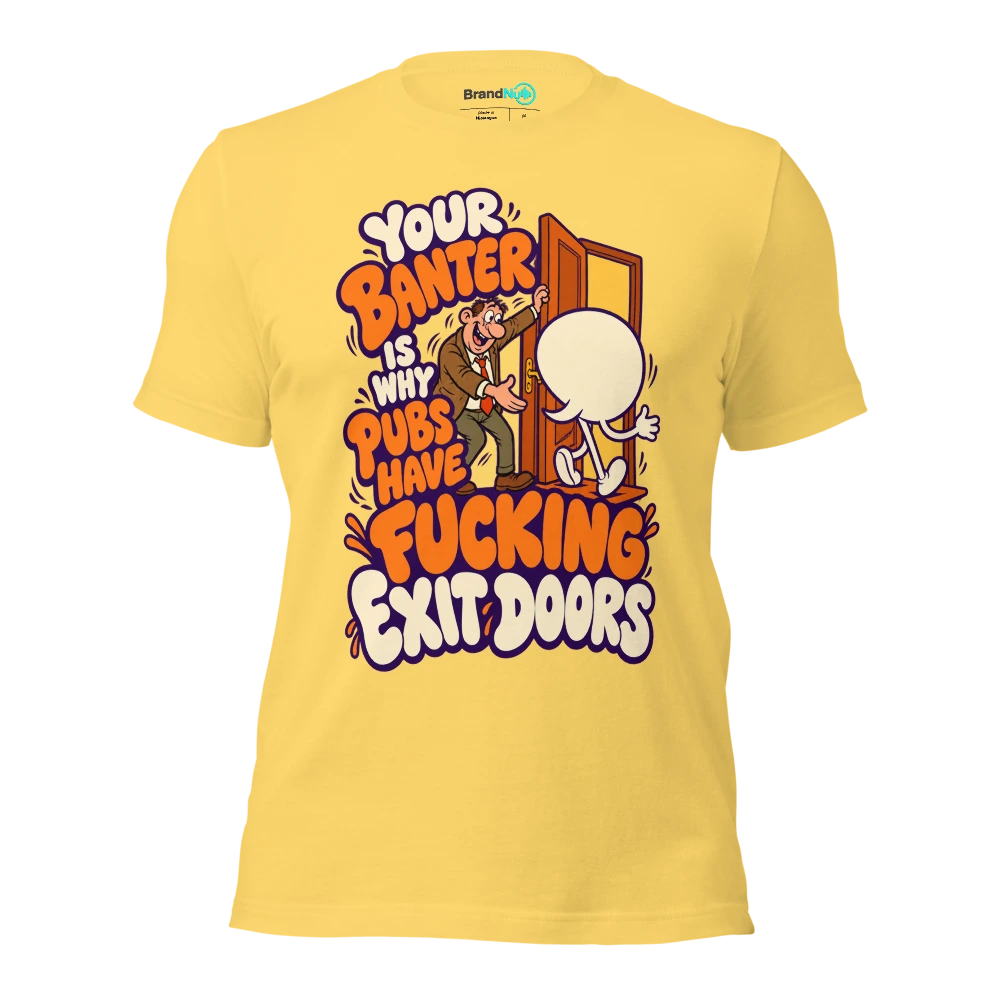 YOUR BANTER IS WHY PUBS HAVE FUCKING EXIT DOORS T Shirt Yellow Front
