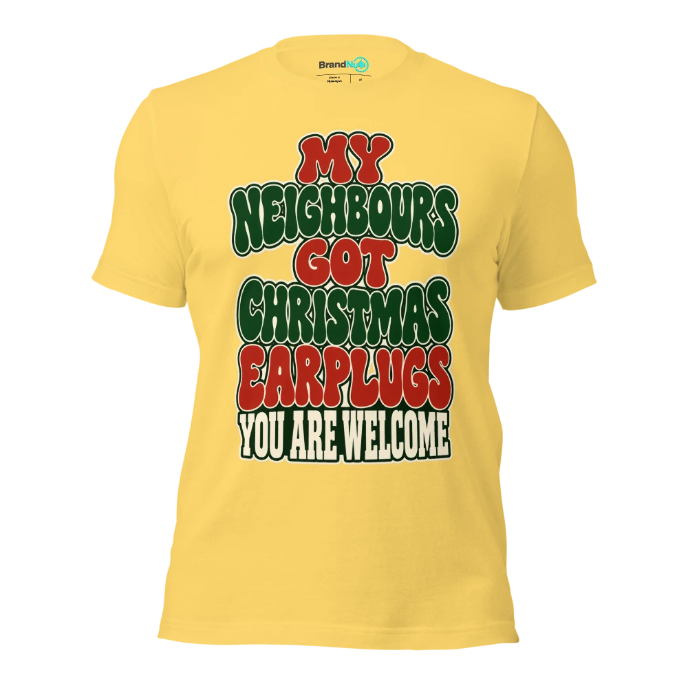 MY NEIGHBOURS GOT CHRISTMAS EARPLUGS YOU ARE WELCOME T Shirt Yellow Front