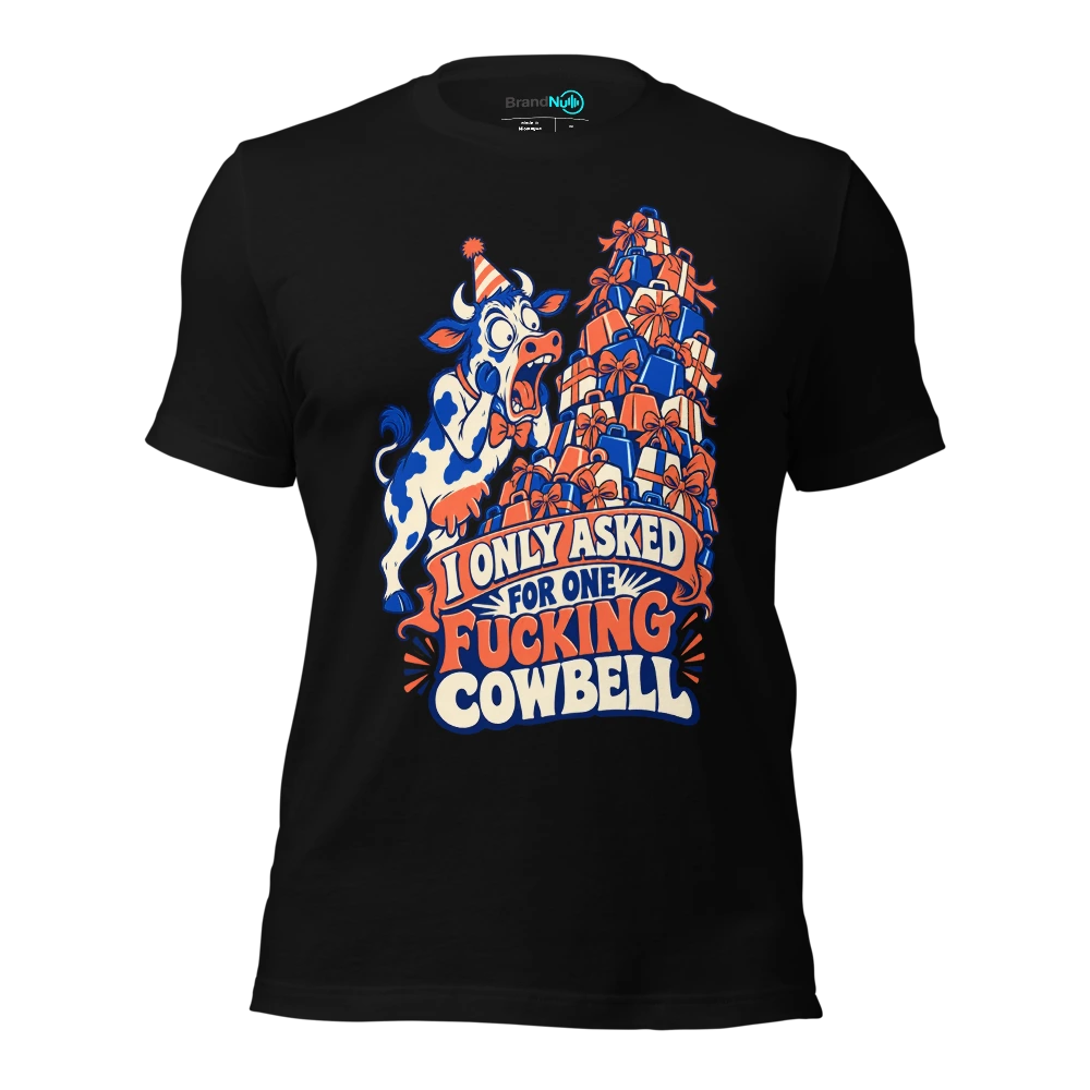 I ONLY ASKED FOR ONE FUCKING COWBELL T-SHIRT
