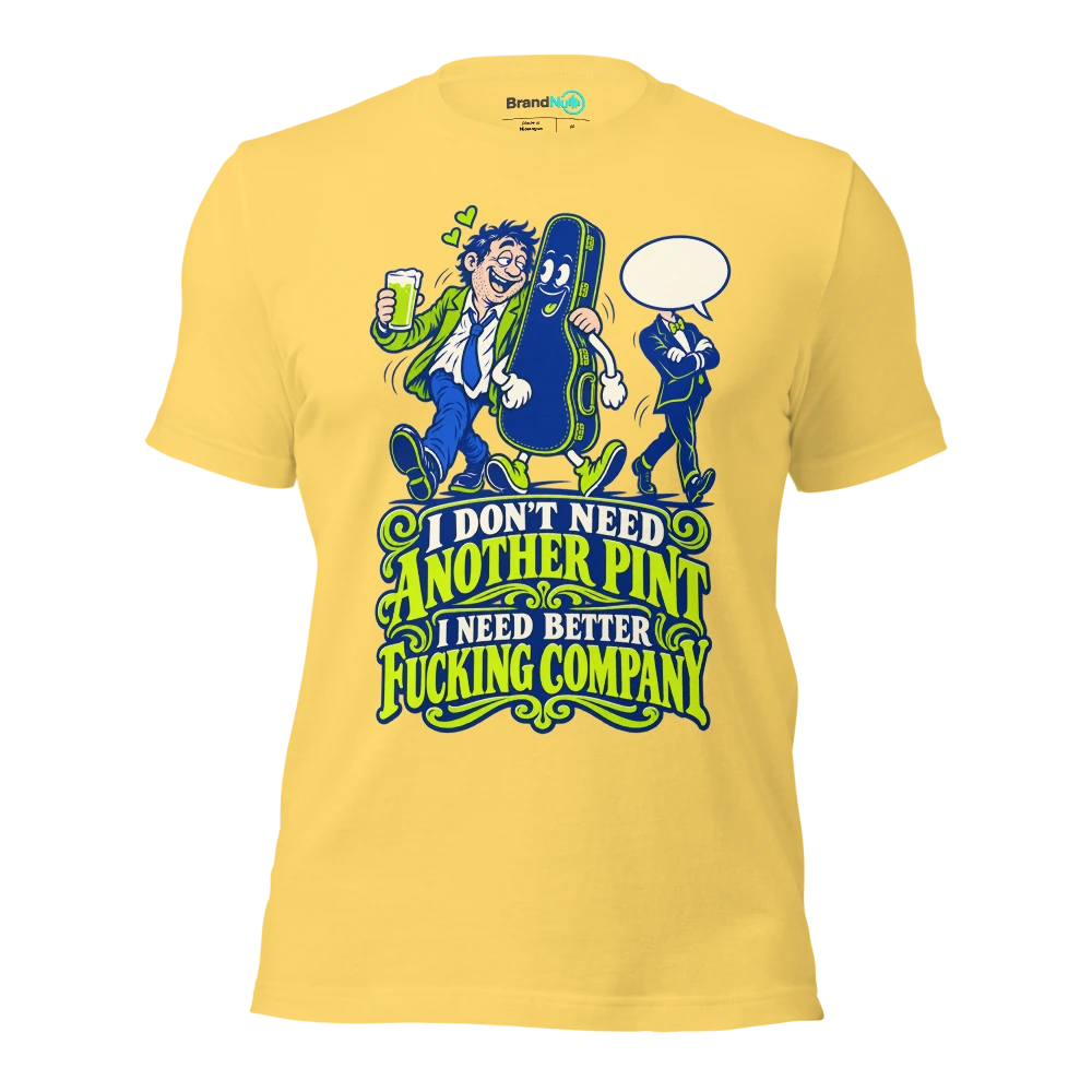 I DON'T NEED ANOTHER PINT I NEED BETTER FUCKING COMPANY T Shirt Yellow Front