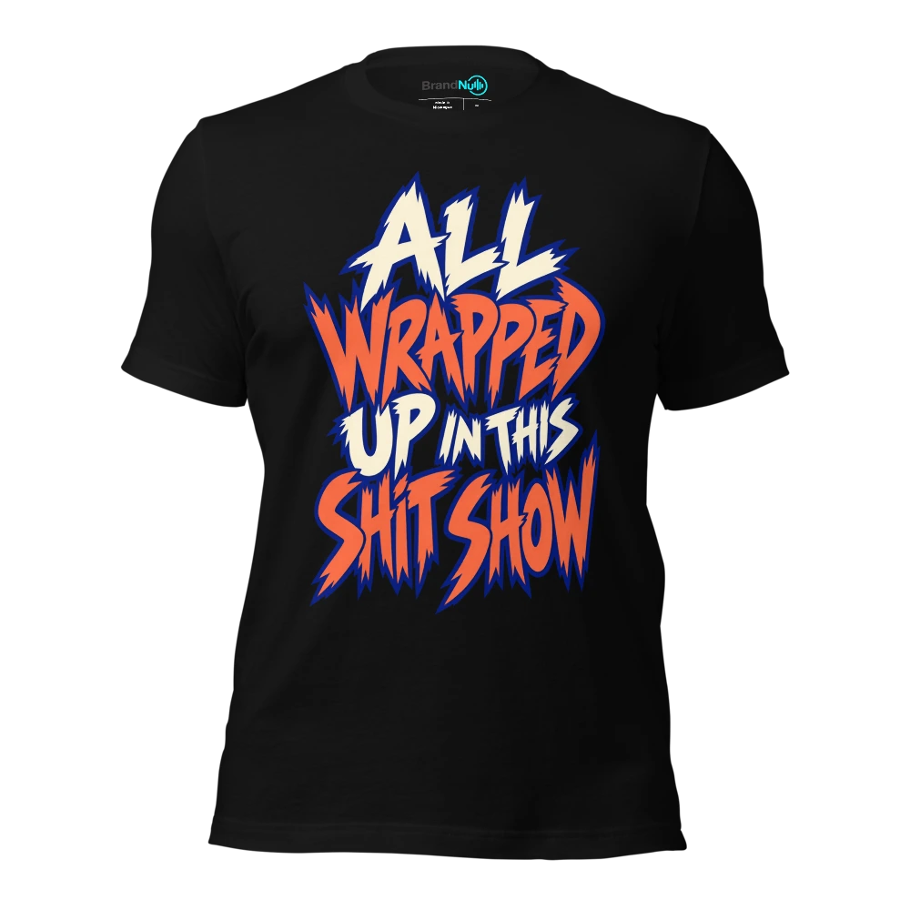ALL WRAPPED UP IN THIS SHIT SHOW T-SHIRT