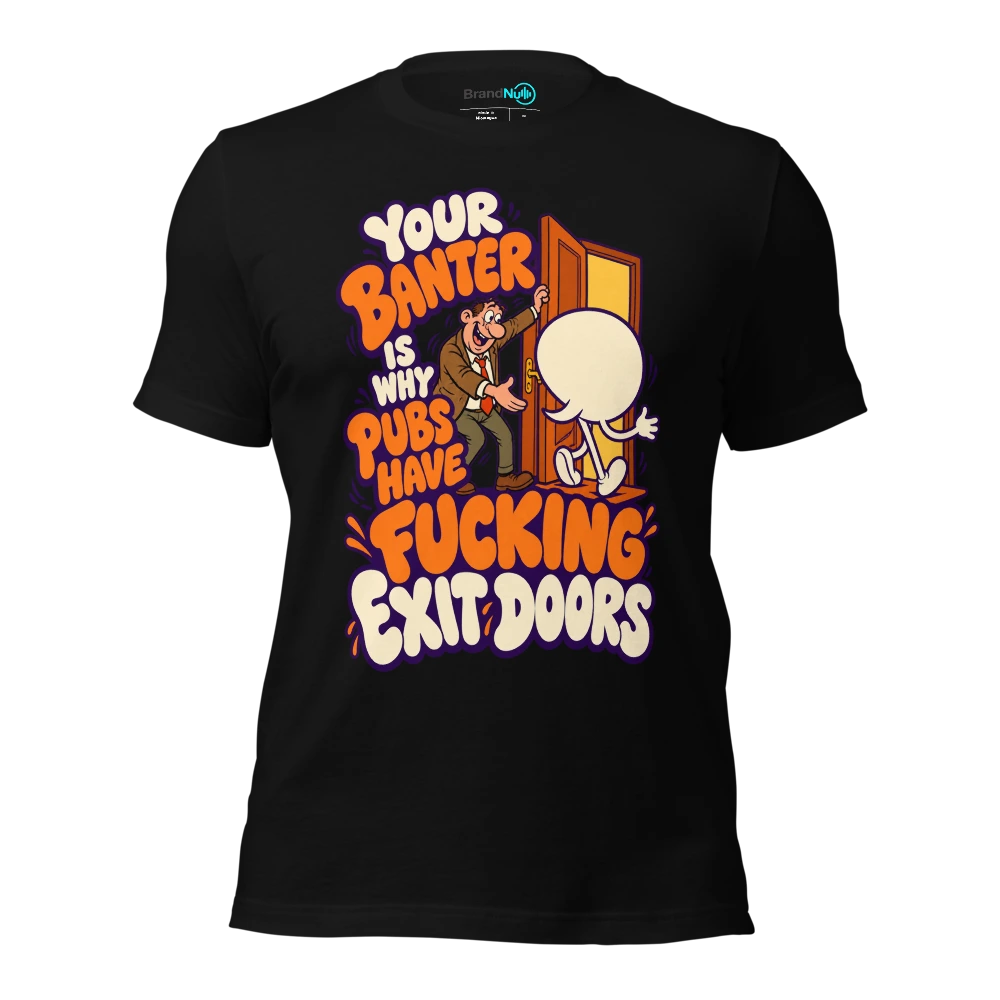 YOUR BANTER IS WHY PUBS HAVE FUCKING EXIT DOORS T-SHIRT