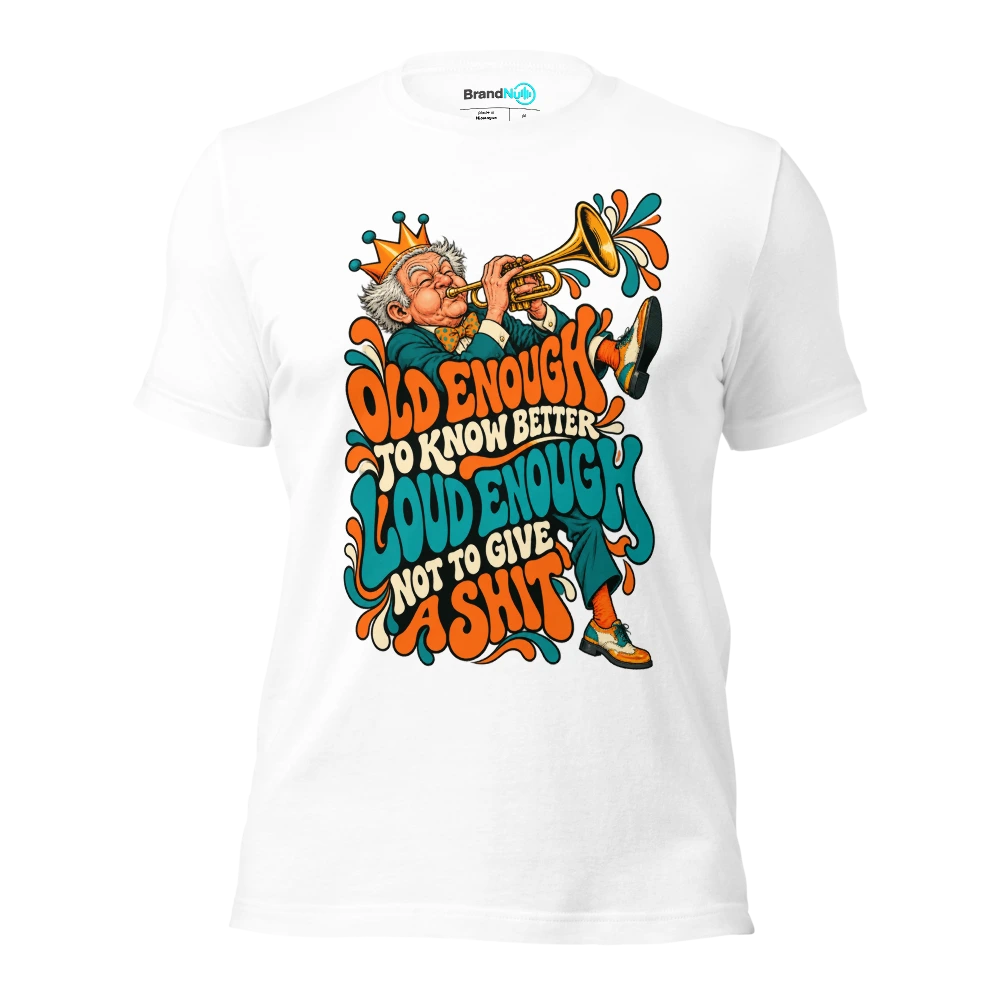OLD ENOUGH TO KNOW BETTER LOUD ENOUGH NOT TO GIVE A SHIT T Shirt White Front