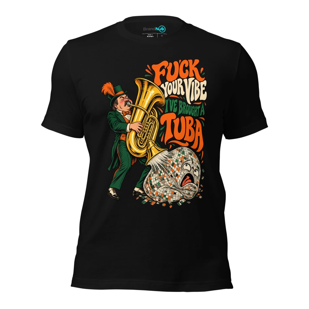 FUCK YOUR VIBE I'VE BROUGHT A TUBA T-SHIRT