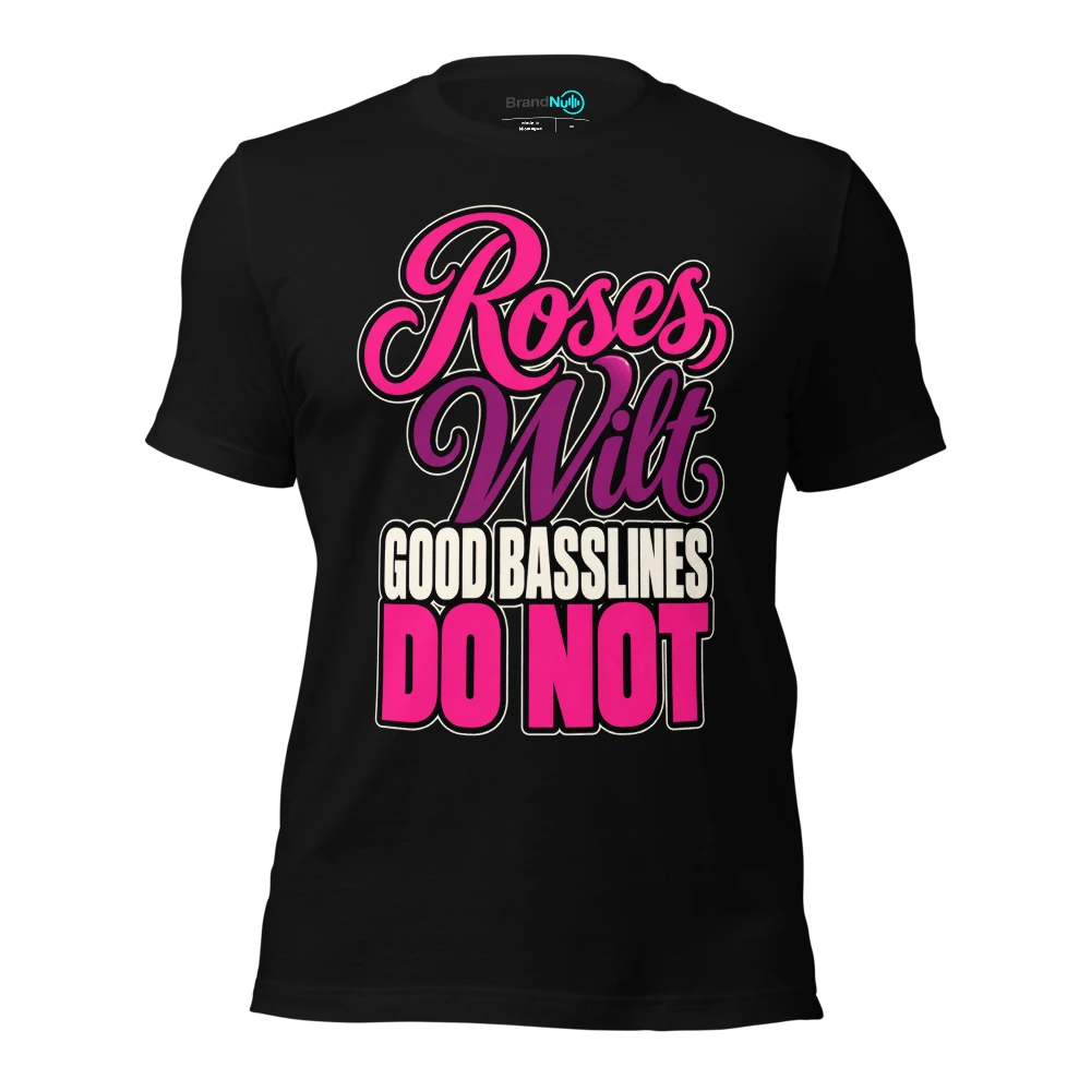 ROSES WILT GOOD BASSLINES DO NOT T Shirt Black Front