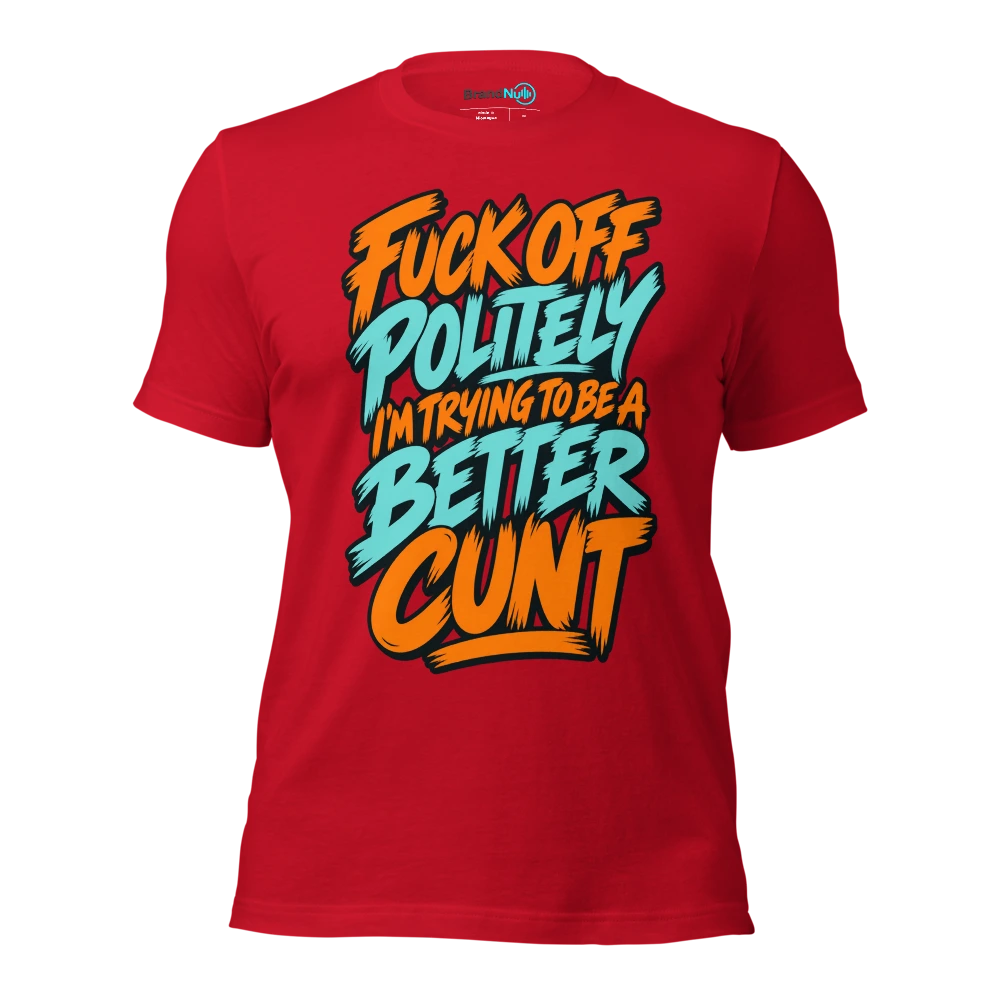FUCK OFF POLITELY I'M TRYING TO BE A BETTER CUNT T Shirt Red Front