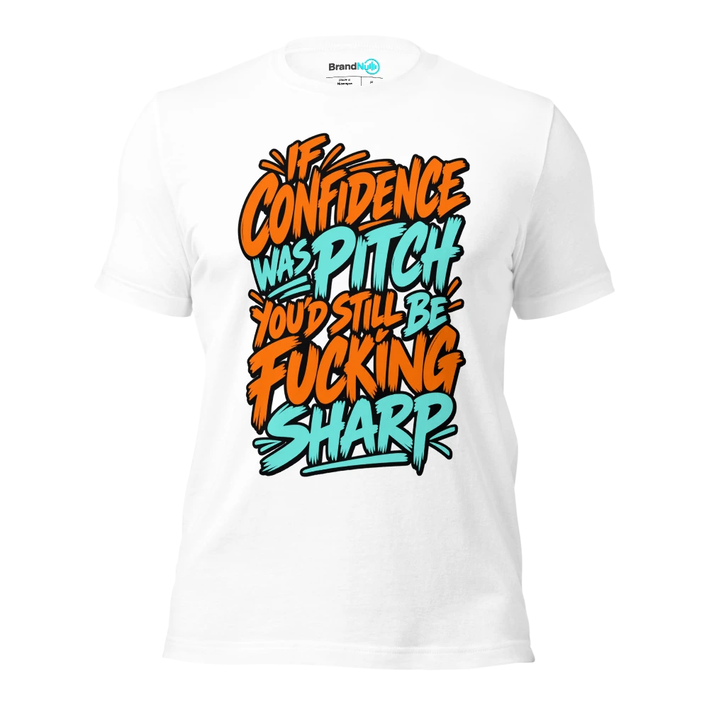 IF CONFIDENCE WAS PITCH YOU'D STILL BE FUCKING SHARP T Shirt White Front