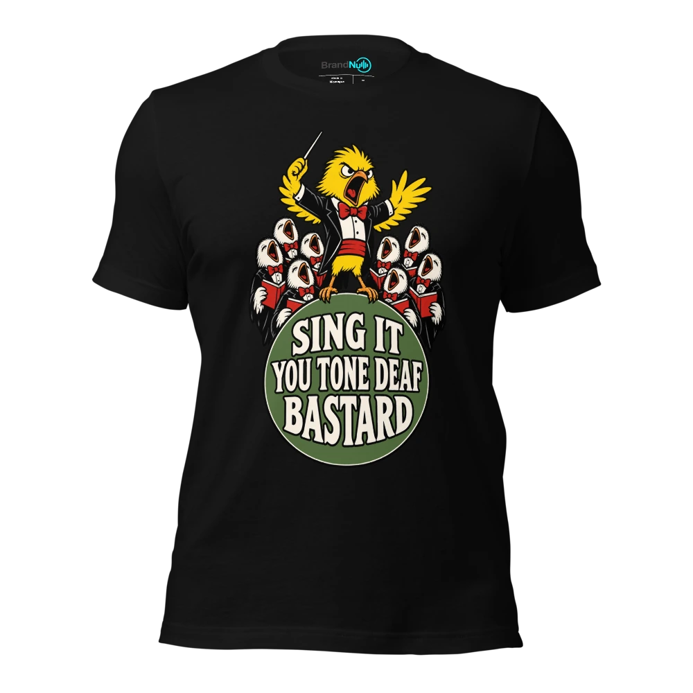 SING IT YOU TONE DEAF BASTARD T Shirt