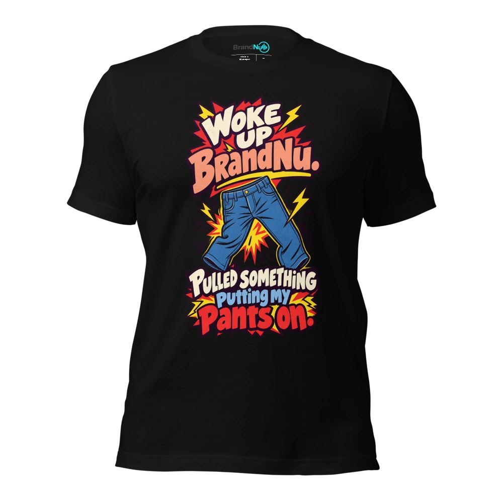 Woke up BrandNu. Pulled something putting my pants on T-SHIRT