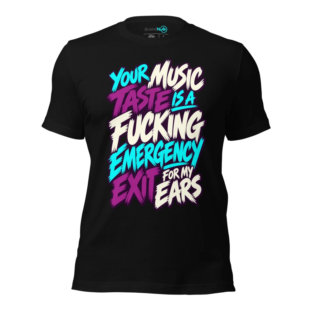 YOUR MUSIC TASTE IS A FUCKING EMERGENCY EXIT FOR MY EARS T-SHIRT