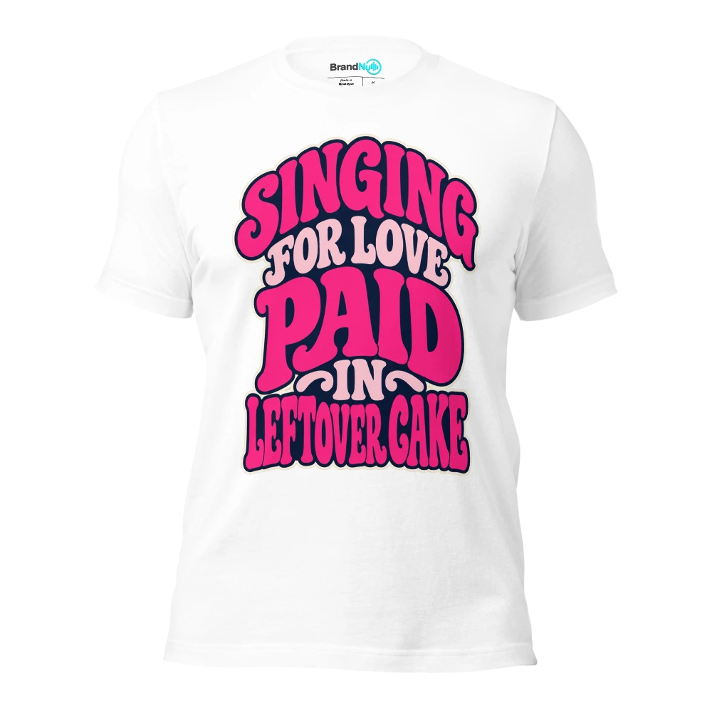 SINGING FOR LOVE PAID IN LEFTOVER CAKE T Shirt White Front
