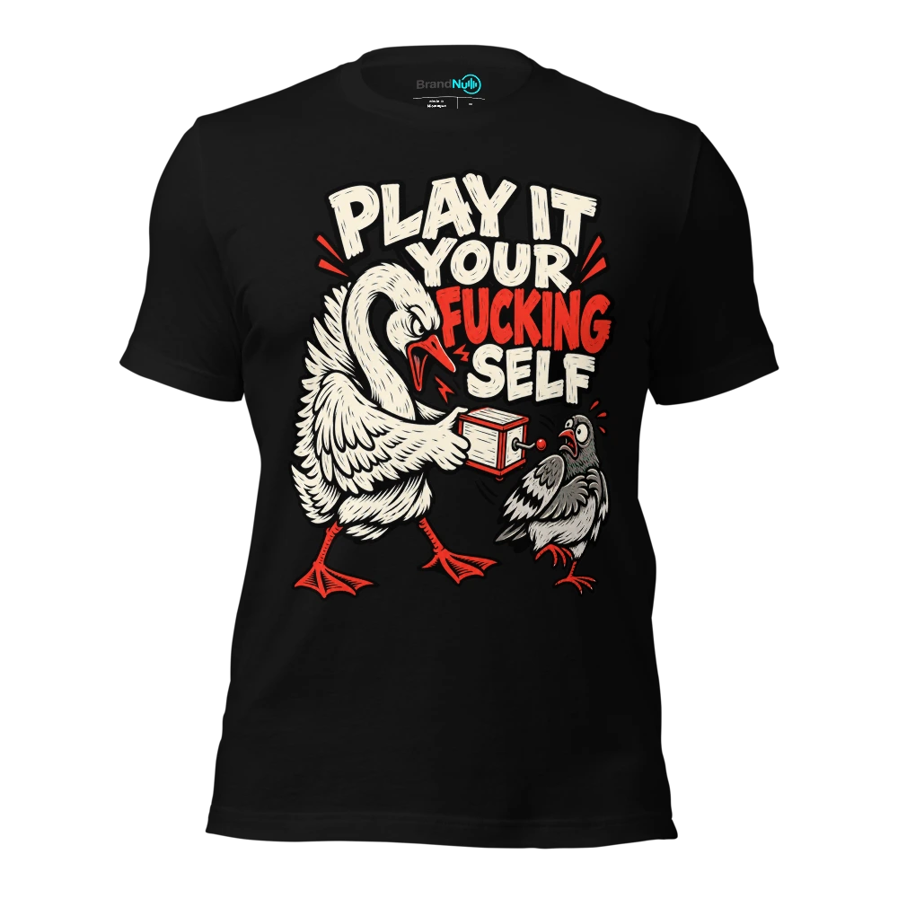 PLAY IT YOUR FUCKING SELF T Shirt
