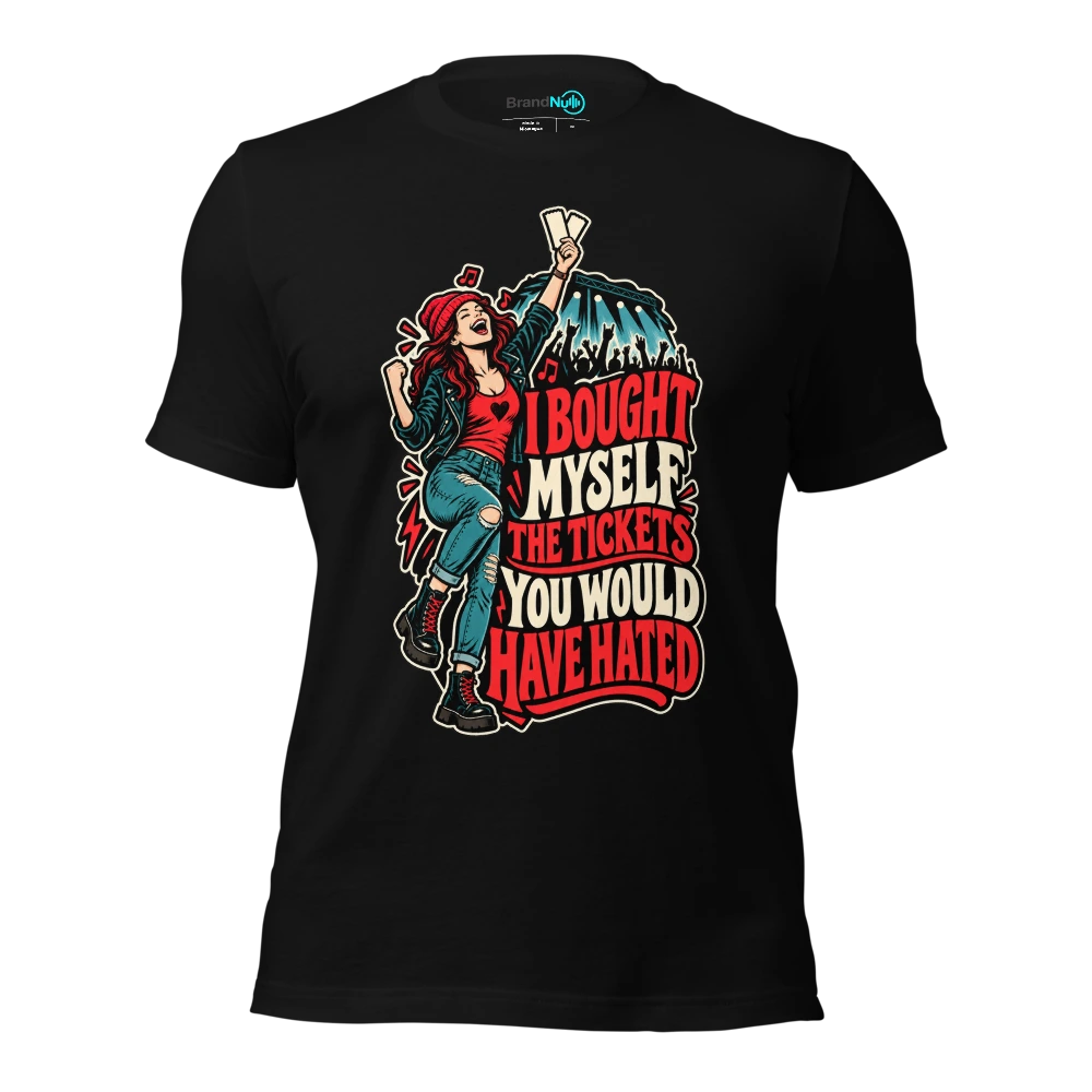 I BOUGHT MYSELF THE TICKETS YOU WOULD HAVE HATED T-SHIRT