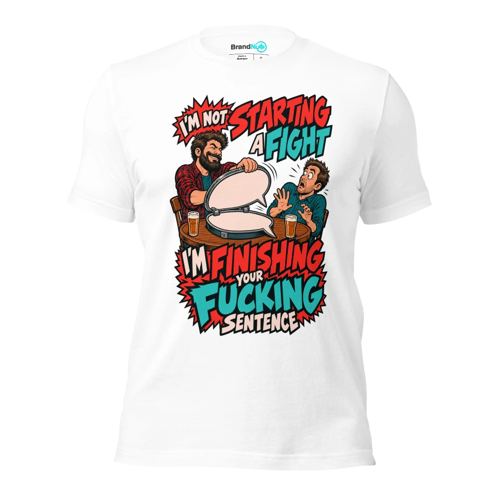 I'M NOT STARTING A FIGHT I'M FINISHING YOUR FUCKING SENTENCE T Shirt White Front