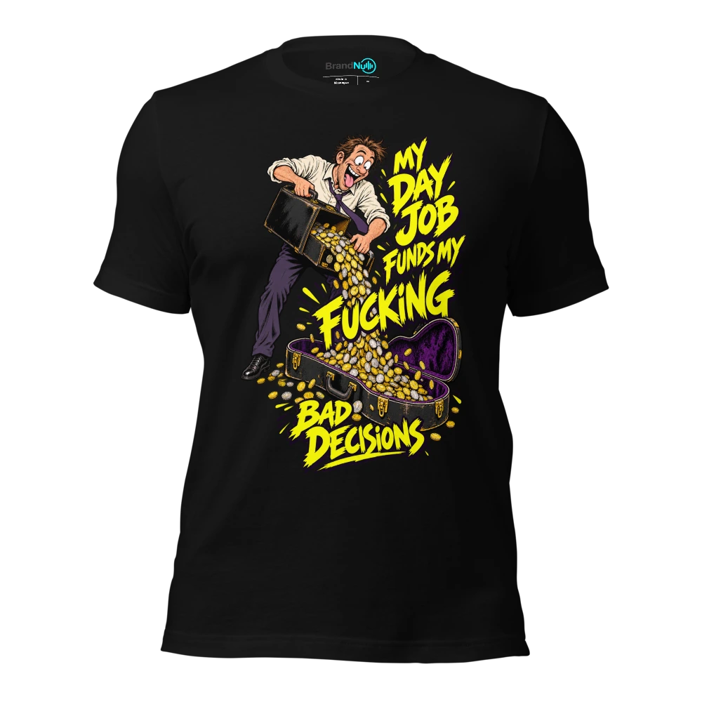 MY DAY JOB FUNDS MY FUCKING BAD DECISIONS T-SHIRT
