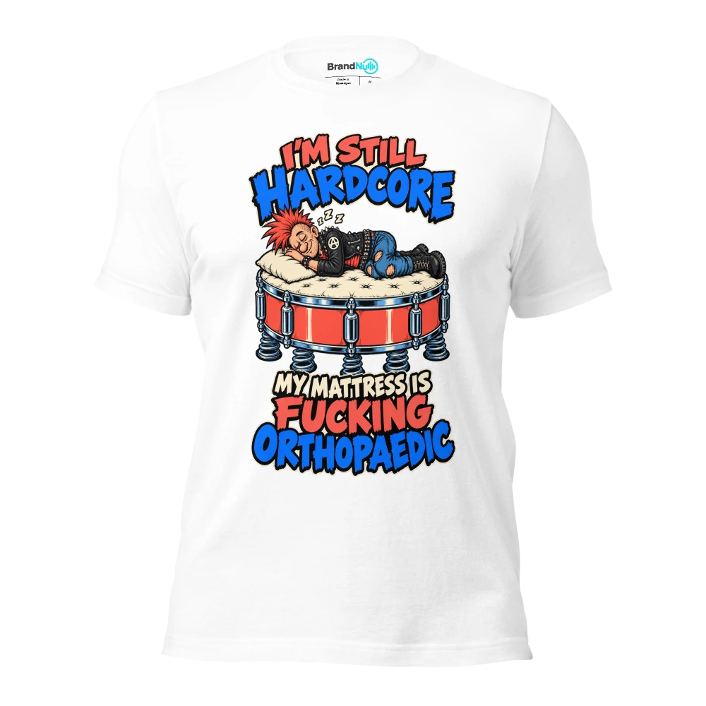 I'M STILL HARDCORE MY MATTRESS IS FUCKING ORTHOPAEDIC T Shirt White Front