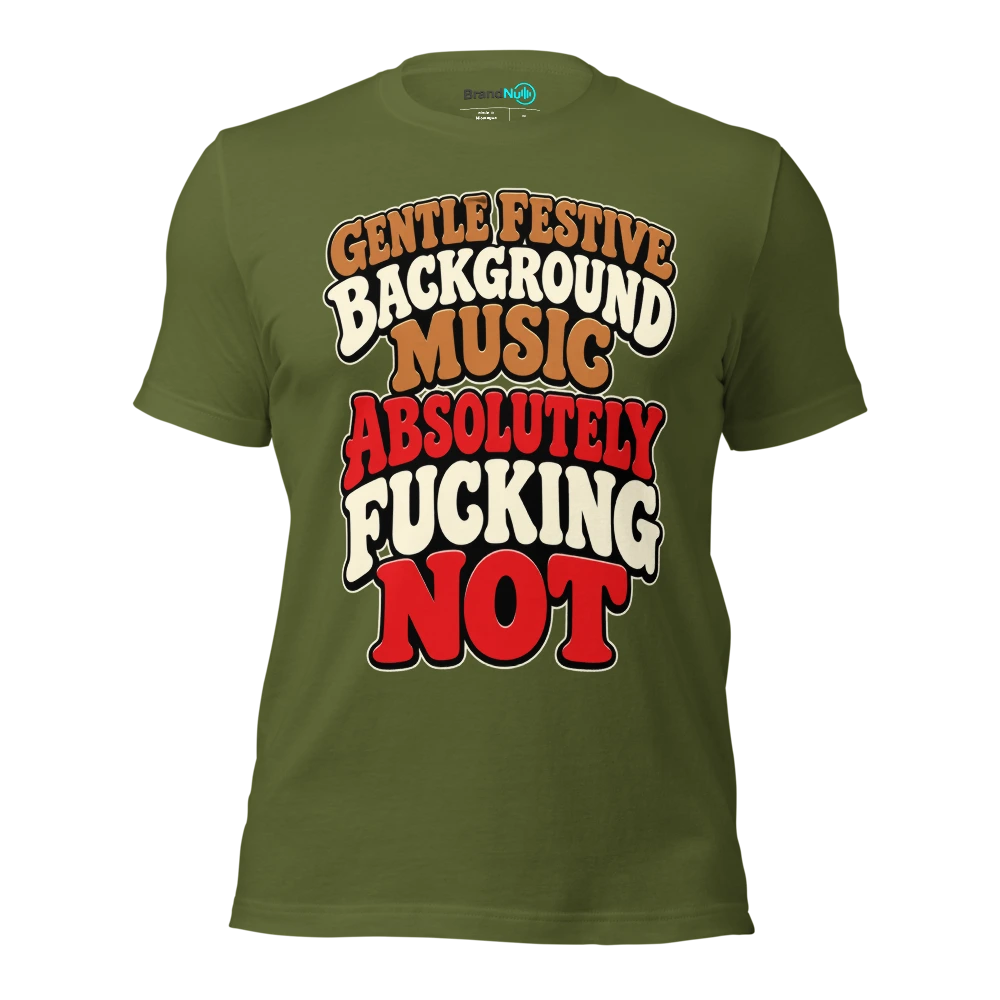 GENTLE FESTIVE BACKGROUND MUSIC ABSOLUTELY FUCKING NOT T Shirt Olive Front